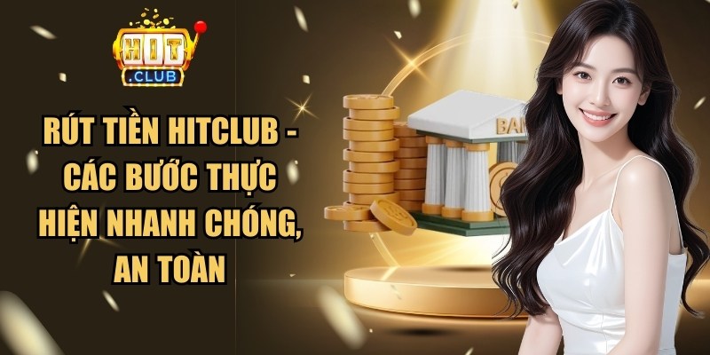 Rút Tiền HitClub - Các Bước Thực Hiện Nhanh Chóng, An Toàn 1 Rút Tiền HitClub